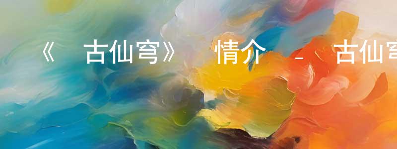陳細敏的動漫綜藝大全,《萬古仙穹》詳情介紹_萬古仙穹已完結在線觀看_萬古仙穹迅雷下載_國漫
